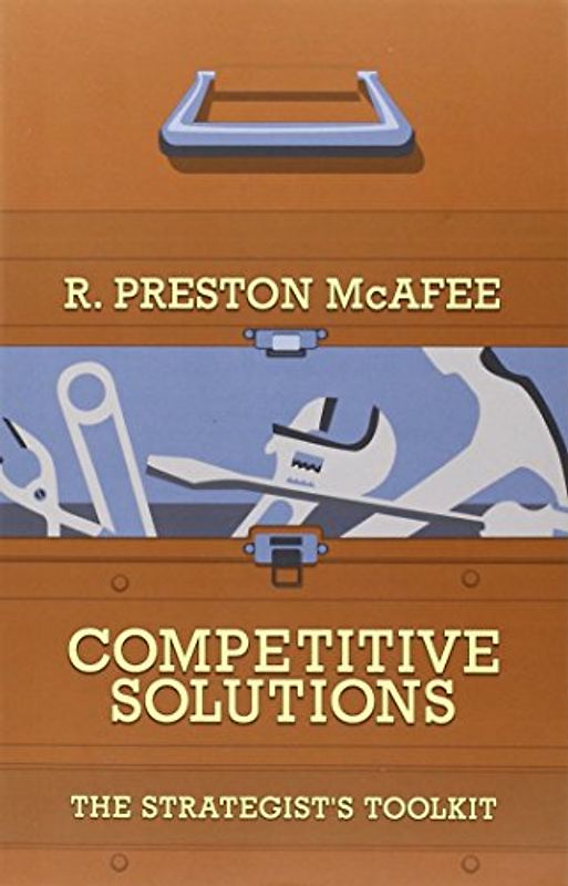 Competitive Solutions: The Strategist's Toolkit - R. Preston McAfee