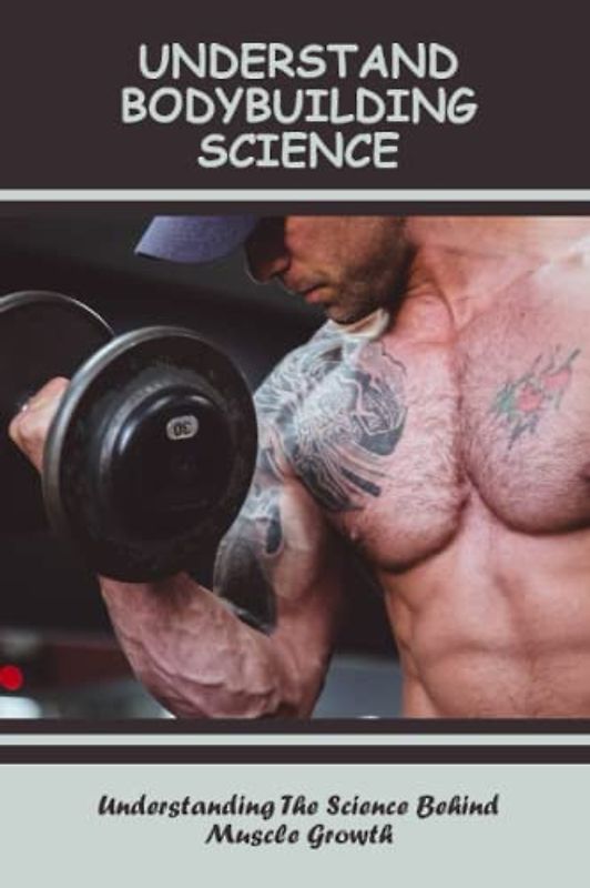 Understand Bodybuilding Science: Understanding The Science Behind Muscle Growth