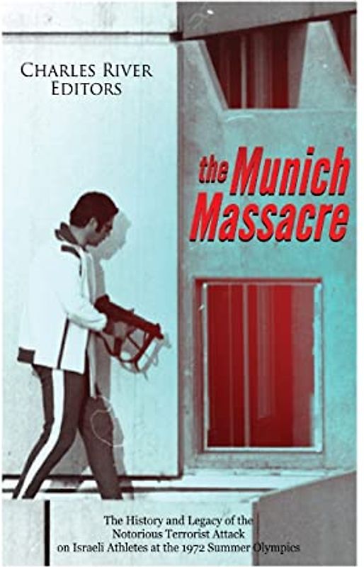 The Munich Massacre: The History and Legacy of the Notorious Terrorist Attack on Israeli Athletes at the 1972 Summer Olympics
