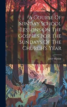 A Course Of Sunday School Lessons On The Gospels For The Sundays Of The Church's Year