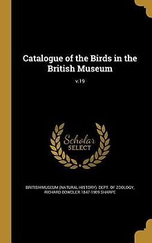 Catalogue of the Birds in the British Museum; v.19