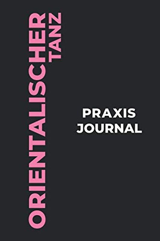 Orientalischer Tanz Praxis Journal: Das perfekte Orientalischer Tanz-Geschenk, um Ihre kostbaren Orientalischer Tanz-Tanzmomente einzufangen!