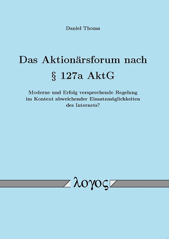 Das Aktionärsforum nach § 127a AktG -- Moderne und Erfolg versprechende Regelung im Kontext abweichender Einsatzmöglichkeiten des Internets? --