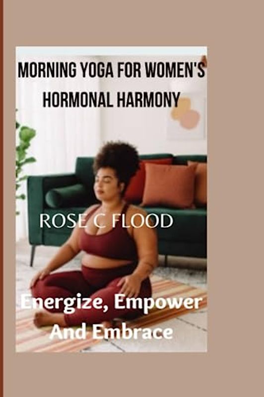 "MORNING YOGA FOR WOMEN'S HORMONAL HARMONY:: Energize, Empower, and Embrace"