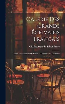 Galerie Des Grands Écrivains Français: Tirée Des Causeries Du Lundi Et Des Portraits Littéraires