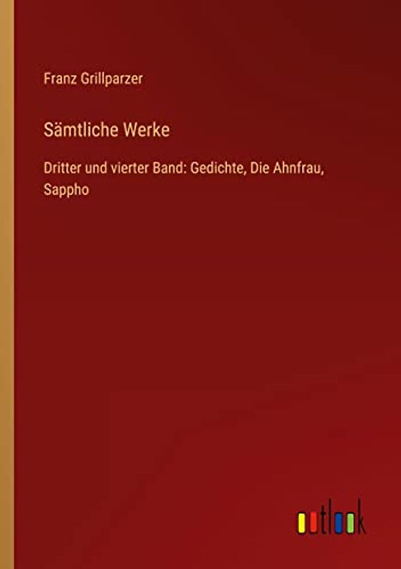 Sämtliche Werke: Dritter und vierter Band: Gedichte, Die Ahnfrau, Sappho