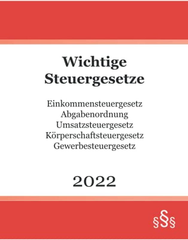 Wichtige Steuergesetze 2022: Einkommensteuergesetz - Abgabenordnung - Umsatzsteuergesetz - Körperschaftsteuergesetz - Gewerbesteuergesetz
