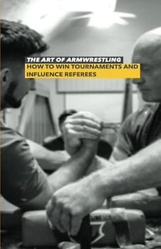 The Art of Armwrestling: How to win tournaments and influence referees