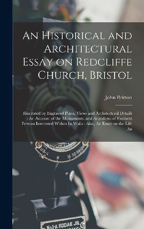 An Historical and Architectural Essay on Redcliffe Church, Bristol: Illustrated by Engraved Plans, Views and Architectural Details: An Account of the