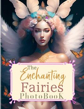The Enchanting Fairies Photobook: Magical Picture Book For Relaxation And Stress Relief | Containing 40 Well-Selected And Fantastic Images Inside | For Kids, Teens, Adults Or Any Fiction Lovers
