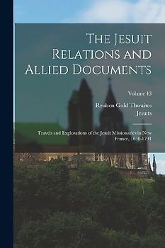 The Jesuit Relations and Allied Documents: Travels and Explorations of the Jesuit Missionaries in New France, 1610-1791; Volume 43
