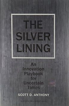 Silver Lining: An Innovation Playbook for Uncertain Times - Scott D. Anthony
