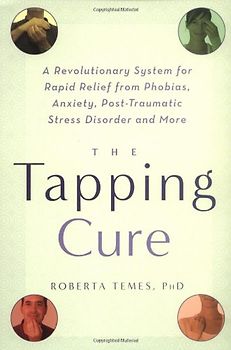 The Tapping Cure: A Revolutionary System for Rapid Relief from Phobias, Anxiety, Post-Traumatic Stress Disorder and More - Roberta Temes