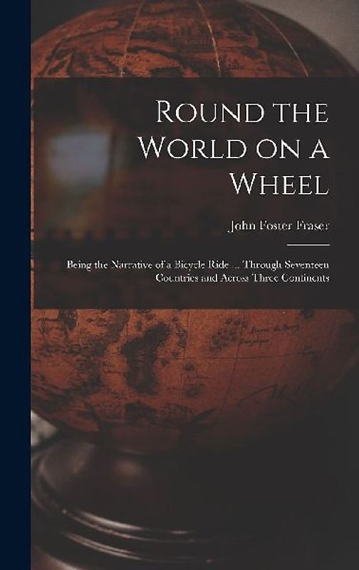 Round the World on a Wheel: Being the Narrative of a Bicycle Ride ... Through Seventeen Countries and Across Three Continents
