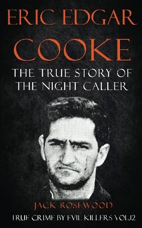 Eric Edgar Cooke: The True Story of The Night Caller: Historical Serial Killers and Murderers (True Crime by Evil Killers, Band 12)