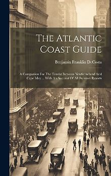 The Atlantic Coast Guide: A Companion For The Tourist Between Newfoundland And Cape May ... With An Account Of All Summer Resorts