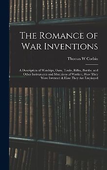 The Romance of war Inventions; a Description of Warships, Guns, Tanks, Rifles, Bombs, and Other Instruments and Munitions of Warfare, how They Were In