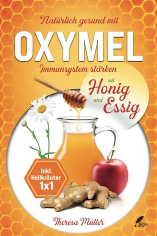 Oxymel - Ein natürliches Mittel zur Stärkung des Immunsystems: Alles über die Wirkungsbereiche und Heilkräfte! Inkl. Rezepte und Heilkräuter Einmaleins