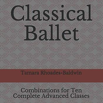 Classical Ballet: Combinations for Ten Complete Advanced Classes