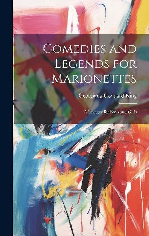 Comedies and Legends for Marionettes: A Theatre for Boys and Girls