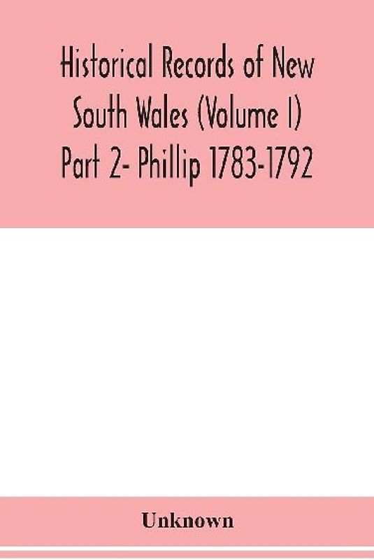 Historical Records Of New South Wales (Volume I) Part 2- Phillip 1783-1792