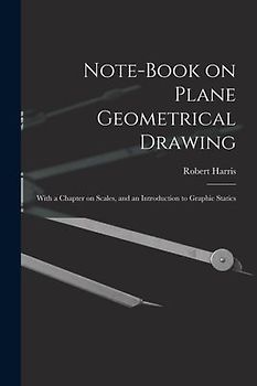 Note-book on Plane Geometrical Drawing: With a Chapter on Scales, and an Introduction to Graphic Statics
