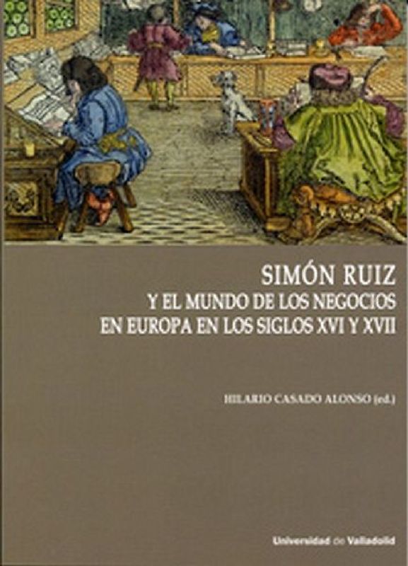 Simón Ruiz y el mundo de los negocios en Europa en los siglos XVI y XVII