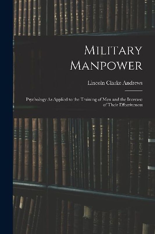 Military Manpower: Psychology As Applied to the Training of Men and the Increase of Their Effectiveness