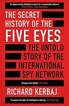 The Secret History of the Five Eyes: The untold story of the shadowy international spy network, through its targets, traitors and spies