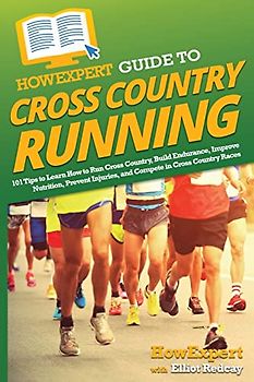 HowExpert Guide to Cross Country Running: 101 Tips to Learn How to Run Cross Country, Build Endurance, Improve Nutrition, Prevent Injuries, and Compete in Cross Country Races