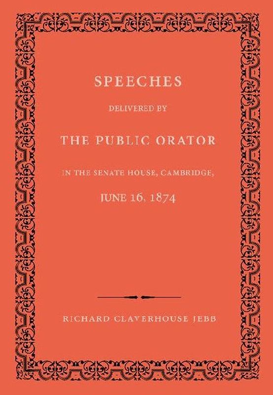 Speeches Delivered by the Public Orator in the Senate House, Cambridge, June 16, 1874