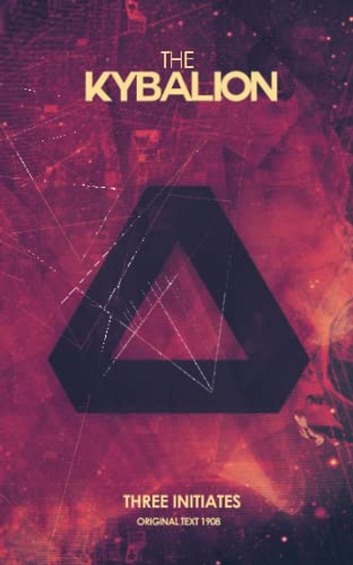 The Kybalion Three Initiates: A Complete Guide to the Hermetic Philosophy and Its Universal Principles