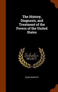The History, Diagnosis, and Treatment of the Fevers of the United States