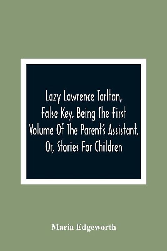 Lazy Lawrence Tarlton, False Key, Being The First Volume Of The Parent'S Assistant, Or, Stories For Children