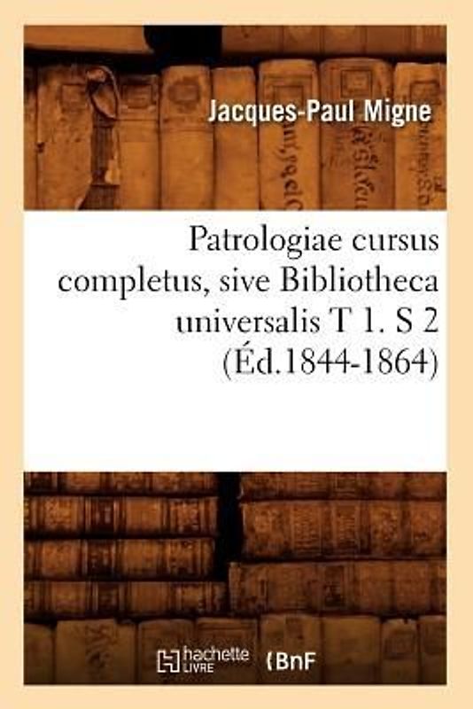 Patrologiae Cursus Completus, Sive Bibliotheca Universalis T 1. S 2 (Éd.1844-1864)