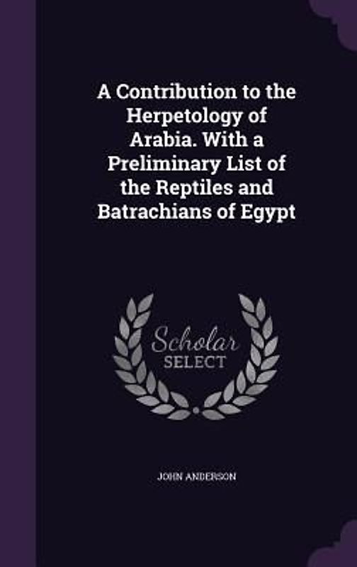 A Contribution to the Herpetology of Arabia. With a Preliminary List of the Reptiles and Batrachians of Egypt