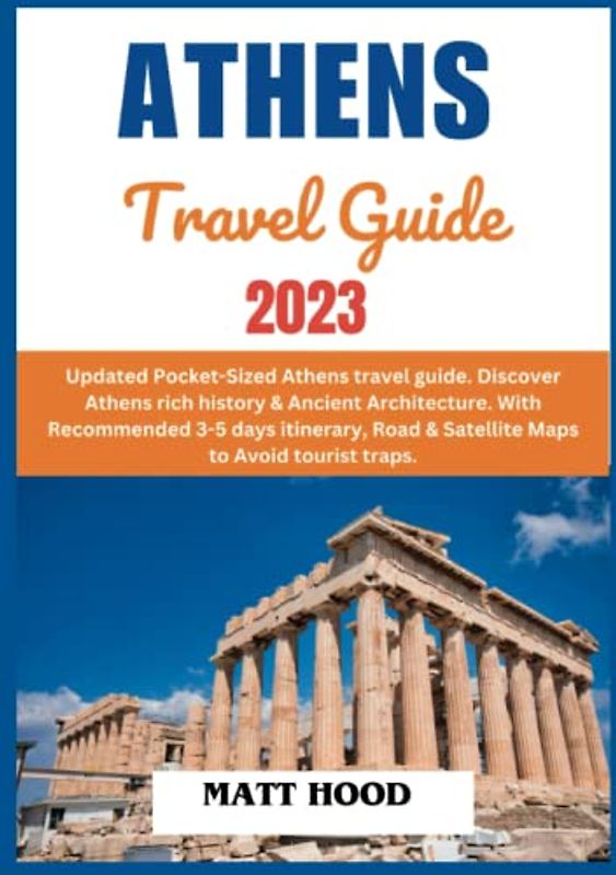 ATHENS TRAVEL GUIDE 2023: Updated Pocket-Sized Athens travel guide. Discover Athens rich history & Ancient Architecture. With Recommended 3-5 days itinerary, Road & Satellite Maps to tourist traps.