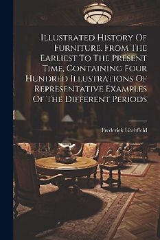 Illustrated History Of Furniture, From The Earliest To The Present Time, Containing Four Hundred Illustrations Of Representative Examples Of The Diffe