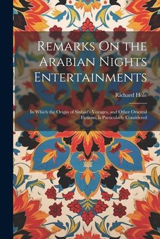 Remarks On the Arabian Nights Entertainments: In Which the Origin of Sinbad's Voyages, and Other Oriental Fictions, Is Particularly Considered
