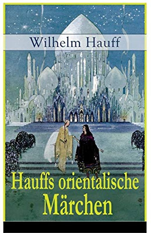Hauffs orientalische Märchen: Neun Märchen aus der exotischen Welt des Orients: Die Geschichte von dem kleinen Muck + Der Zwerg Nase + Das Märchen vom ... + Die Geschichte von dem Gespensterschiff...