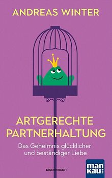 Artgerechte Partnerhaltung. Das Geheimnis glücklicher und beständiger Liebe