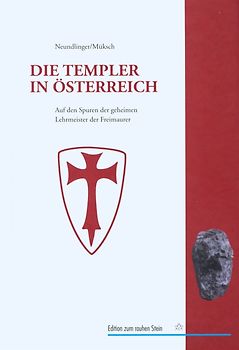 Die Templer in Österreich. Auf den Spuren der geheimen Lehrmeister der Freimaurer in Europa und den habsburgischen Erblanden