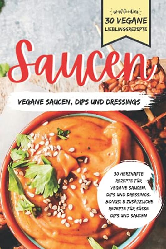 Saucen - Herzhafte Rezepte für vegane Saucen, Dips und Dressings - 30 vegane Lieblingsrezepte: Bonus: 8 zusätzliche Rezepte für süße Dips und Saucen