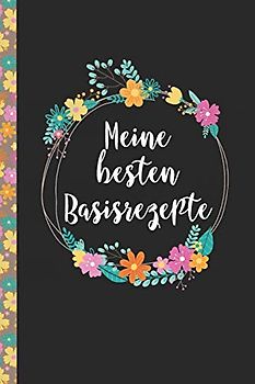 Meine besten Basisrezepte: Das praktische Rezeptbuch zum Selberschreiben für über 90 Rezept Baiscs mit Inhaltsverzeichnis uvm. – edles, florales Design - ca. A5 Softcover (leeres Kochbuch)