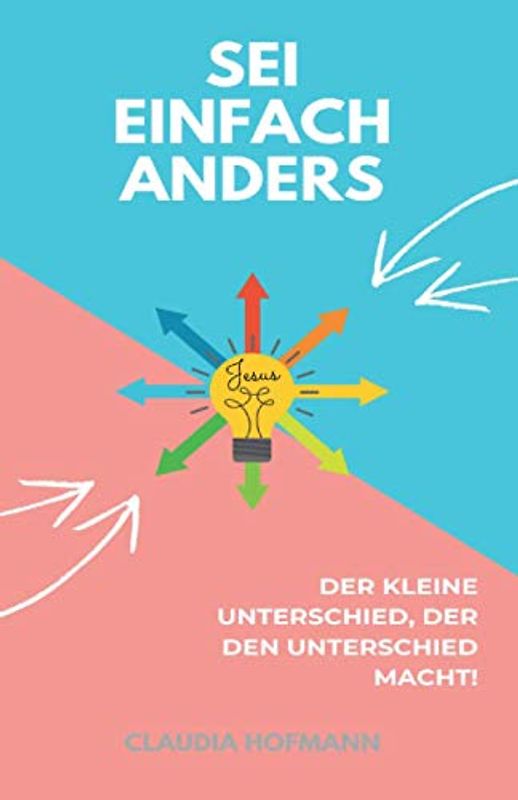 Sei einfach Anders! Der kleine Unterschied, der den Unterschied macht!: Claudia Hofmann - Mit Coachingfragen und Platz für Deine persönlichen Offenbarungen.