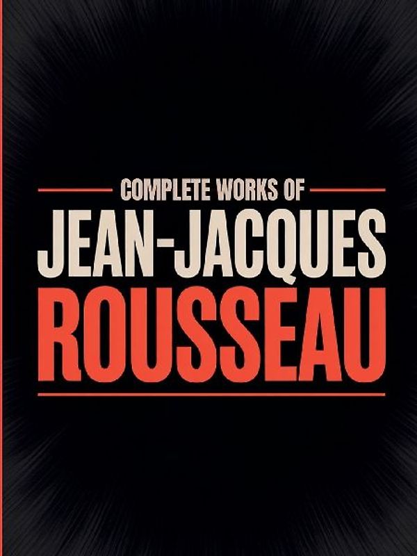 Complete Works of Jean-Jacques Rousseau (Grapevine Edition)