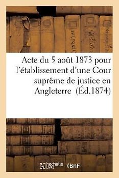 Acte Du 5 Août 1873 Pour l'Établissement d'Une Cour Suprême de Justice En Angleterre
