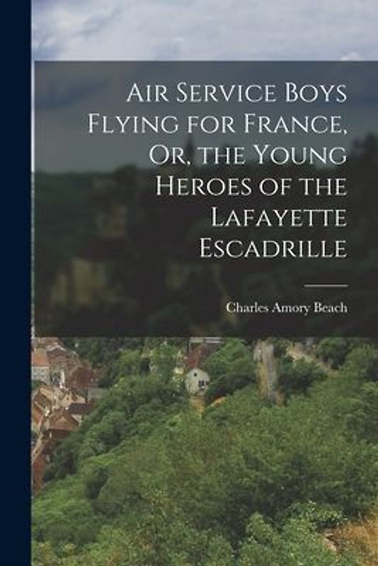 Air Service Boys Flying for France, Or, the Young Heroes of the Lafayette Escadrille