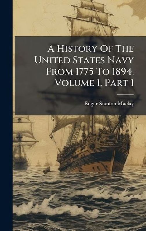 A History Of The United States Navy From 1775 To 1894, Volume 1, Part 1