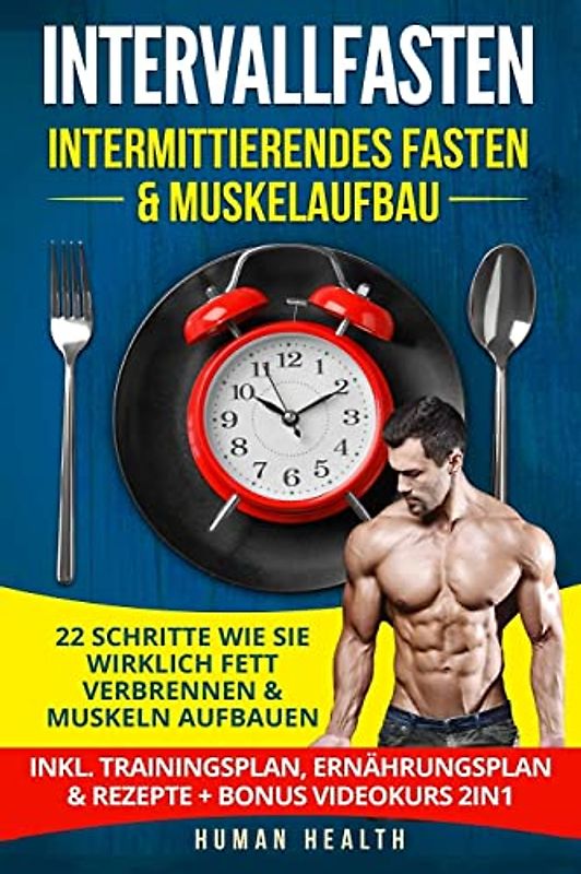 Intervallfasten - Intermittierendes Fasten & Muskelaufbau: 22 Schritte wie Sie wirklich Fett verbrennen & Muskeln aufbauen - Inkl. Trainingsplan, Ernährungsplan & Rezepte + Bonus Videokurs 2IN1
